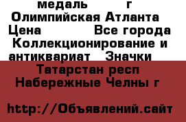 18.2) медаль : 1996 г - Олимпийская Атланта › Цена ­ 1 999 - Все города Коллекционирование и антиквариат » Значки   . Татарстан респ.,Набережные Челны г.